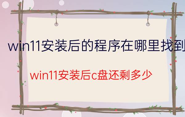 win11安装后的程序在哪里找到 win11安装后c盘还剩多少？